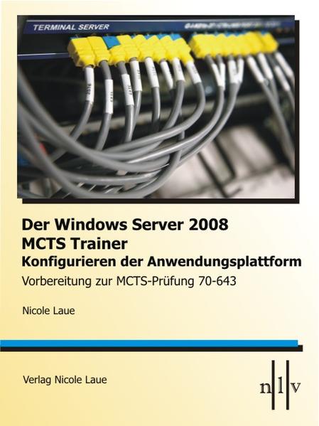 Der Windows Server 2008 MCTS Trainer - Konfigurieren der Anwendungsplattform - Vorbereitung zur MCTS-Prüfung 70-643 - Laue, Nicole
