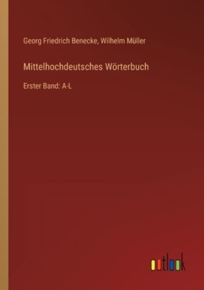 Mittelhochdeutsches Wörterbuch: Erster Band: A-L - Benecke,  Georg Friedrich und  Wilhelm Müller