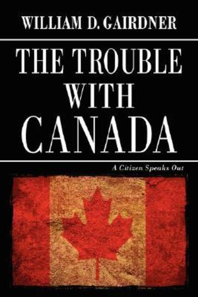 The Trouble with Canada: A Citizen Speaks Out - Gairdner William, D.