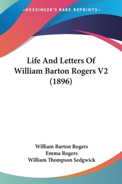 Life And Letters Of William Barton Rogers - Rogers,  Emma,  William Thompson Sedgwick  und  William Barton Rogers