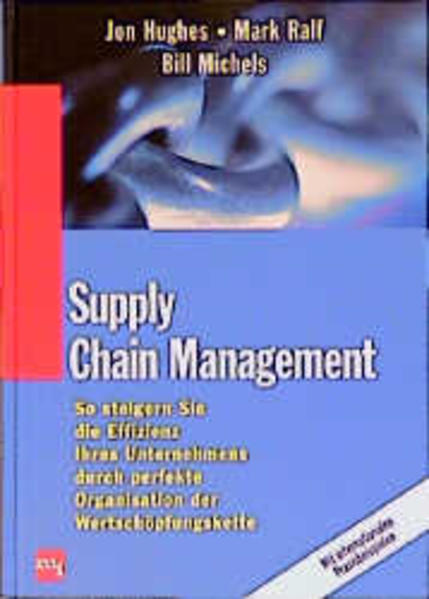 Supply Chain Management So steigern Sie die Effizienz Ihres Unternehmens durch perfekte Organisation der Wertschöpfungskette - Hughes, Jon, Mark Ralf  und Bill Michels