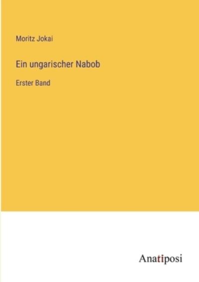 Ein ungarischer Nabob: Erster Band - Jokai,  Moritz