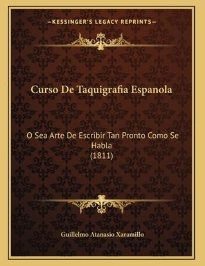 Curso De Taquigrafia Espanola: O Sea Arte De Escribir Tan Pronto Como Se Habla (1811) - Xaramillo,  Guillelmo Atanasio