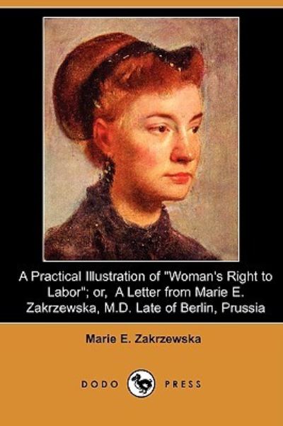 A Practical Illustration of Woman`s Right to Labor; Or, a Letter from Marie E. Zakrzewska, M.D. Late of Berlin, Prussia (Dodo Press) - Dall,  Caroline H. und  Marie E. Zakrzewska