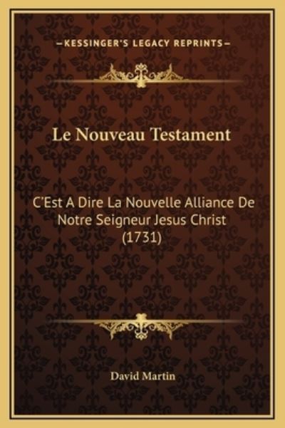 Le Nouveau Testament: C`Est A Dire La Nouvelle Alliance De Notre Seigneur Jesus Christ (1731) - Martin,  David