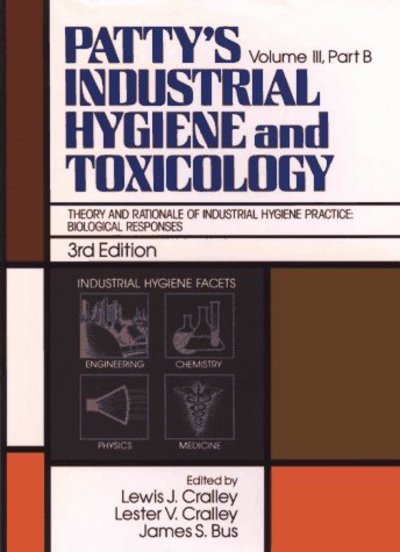 Patty`s Industrial Hygiene and Toxicology: Theory and Rationale of Industrial Hygiene Practice : Biological Responses, Part B - Bus,  James S.,  Lewis J. Cralley  und  Lester V. Cralley