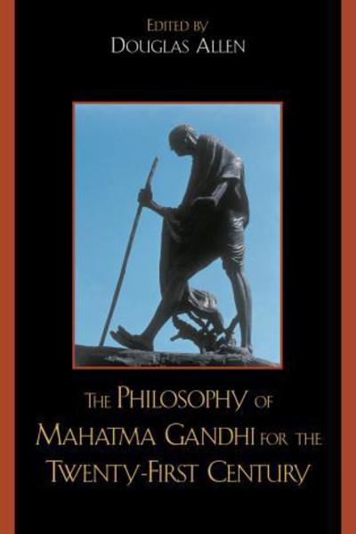 The Philosophy of Mahatma Gandhi for the Twenty-First Century - Allen, Douglas