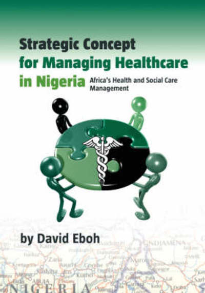 Strategic Concept for Managing Healthcare in Nigeria: Africa`s Health and Social Care Management - Eboh, David
