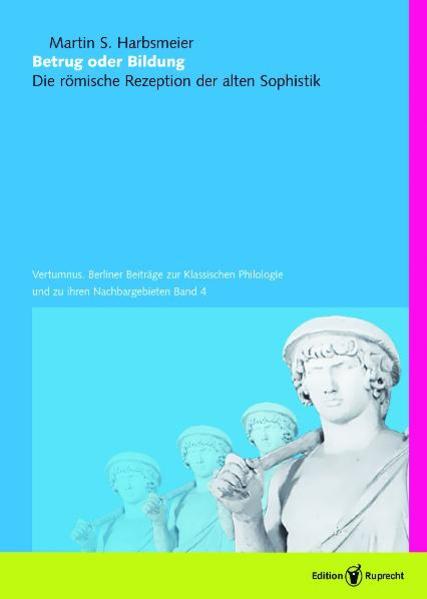 Betrug oder Bildung Die römische Rezeption der alten Sophistik 1. Aufl. - Harbsmeier, Martin S.