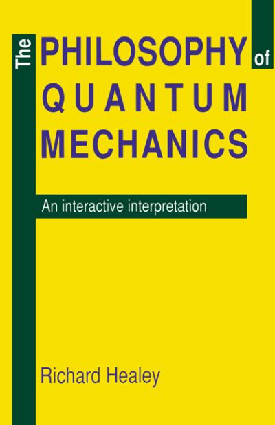 The Philosophy of Quantum Mechanics: An Interactive Interpretation - Richard A. Healey