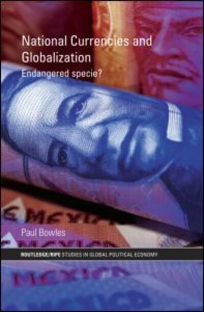Bowles, P: National Currencies and Globalization: Endangered Specie? (Routledge/Ripe Studies in Global Political Economy, Band 24) - Bowles, Paul