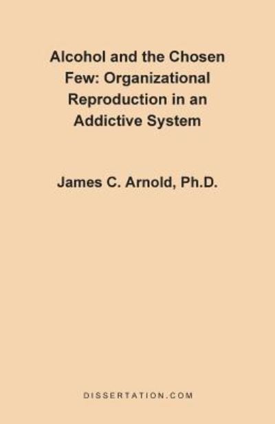 Alcohol and the Chosen Few: Organizational Reproduction in an Addictive System - Arnold James, Charles