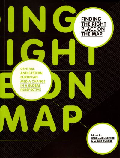 Finding the Right Place on the Map: Central and Eastern European Media Change in a Global Perspective (European Communication Research and Education Association) - Jakubowicz, Karol und Miklos Sukosd