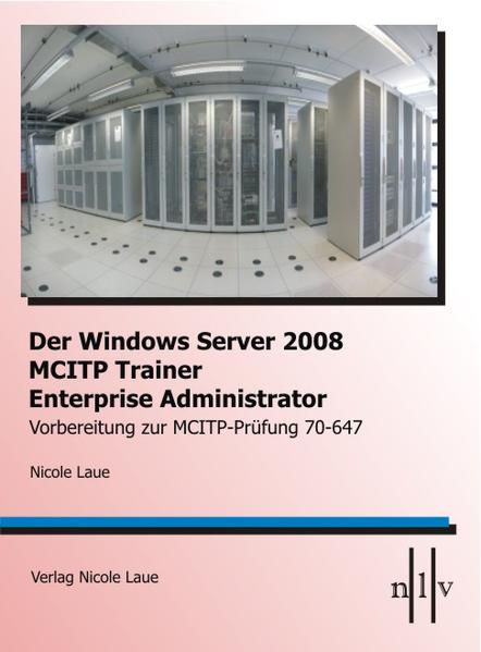 Der Windows Server 2008 MCITP Trainer- Enterprise Administrator- Vorbereitung zur MCITP-Prüfung 70-647 - Laue, Nicole