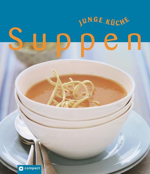 Suppen (Junge Küche) Rezepte, Anregungen und Variationen für jeden Geschmack