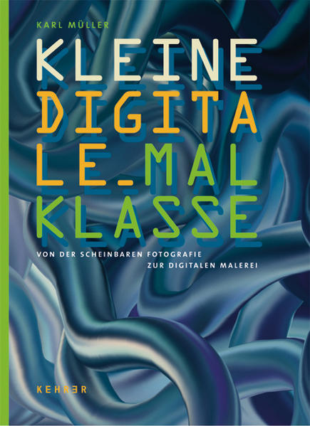 Kleine Digitale Malklasse Von der scheinbaren Fotografie zur digitalen Malerei - Müller, Karl und Karl Müller