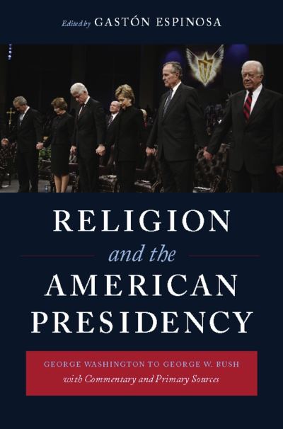Espinosa, G: Religion and the American Presidency - Commenta: George Washington to George W. Bush with Commentary and Primary Sources (Columbia Religion and Politics) - Espinosa, Gaston