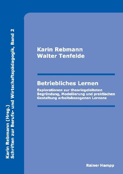 Betriebliches Lernen Explorationen zur theoriegeleiteten Begründung, Modellierung und praktischen Gestaltung arbeitsbezogenen Lernens - Rebmann, Karin und Walter Tenfelde