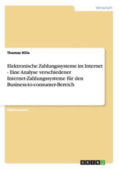 Elektronische Zahlungssysteme im Internet. Die verschiedenen Internet-Zahlungssysteme für den Business-to-consumer-Bereich: Eine Analyse  3. - Hille, Thomas