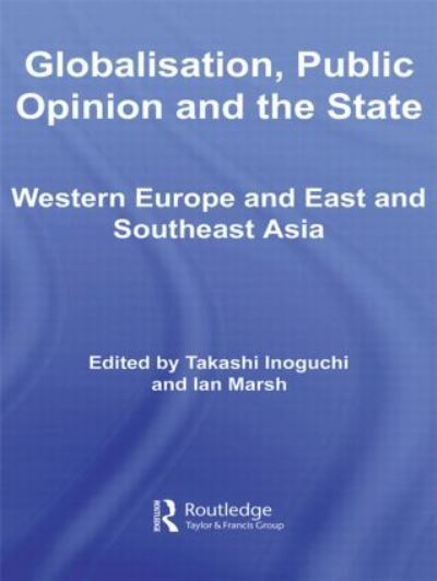 Globalisation, Public Opinion and the State: Western Europe and East and Southeast Asia (Routledge Advances in International Relations and Global Politics, Band 65) - Inoguchi, Takashi und Ian Marsh