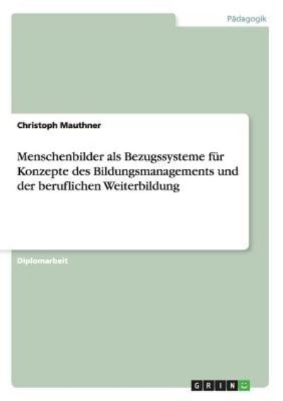 Menschenbilder als Bezugssysteme für Konzepte des Bildungsmanagements und der beruflichen Weiterbildung - Mauthner, Christoph