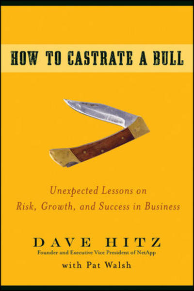 How to Castrate a Bull Unexpected Lessons on Risk, Growth, and Success in Business - Hitz, Dave und Pat Walsh