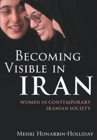 Becoming Visible in Iran: Women in Contemporary Iranian Society (International Library of Iranian Studies) - Honarbin-Holliday, Mehri