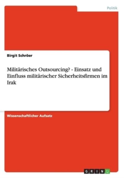 Militärisches Outsourcing? - Einsatz und Einfluss militärischer Sicherheitsfirmen im Irak - Schröer, Birgit