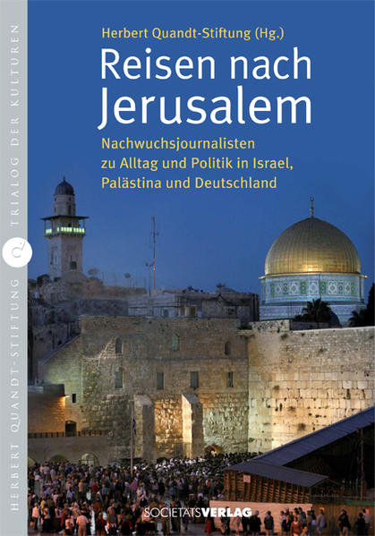 Trialog der Kulturen 12 Reisen nach Jerusalem - Nachwuchsjournalisten zu Alltag und Politik in Israel, Palästina und Deutschland - Herbert-Quandt-Stiftung