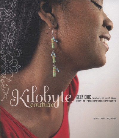 Kilobyte Couture: Geek Chic Jewelry to Make from Easy-To-Find Computer Components - Forks, Brittany
