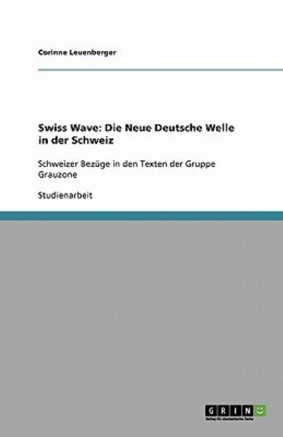 Swiss Wave: Die Neue Deutsche Welle in der Schweiz: Schweizer Bezüge in den Texten der Gruppe Grauzone - Leuenberger, Corinne