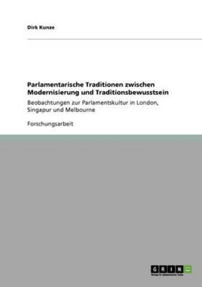 Parlamentarische Traditionen zwischen Modernisierung und Traditionsbewusstsein: Beobachtungen zur Parlamentskultur in London, Singapur und Melbourne - Kunze, Dirk