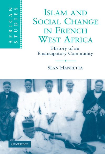 Islam and Social Change in French West Africa: History of an Emancipatory Community (African Studies, Band 110) - Hanretta, Sean