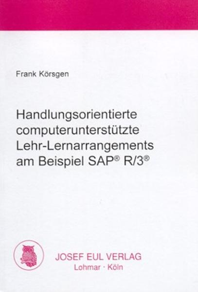 Handlungsorientierte computerunterstützte Lehr-Lernarrangements am Beispiel SAP R/3 - Körsgen, Frank