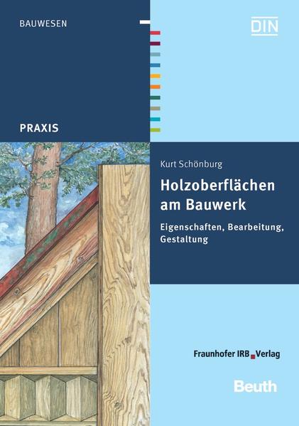 Holzoberflächen am Bauwerk Eigenschaften, Bearbeitung, Gestaltung - Schönburg, Kurt und DIN e.V.