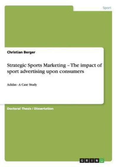 Strategic Sports Marketing - The impact of sport advertising upon consumers: Adidas - A Case Study - Berger, Christian