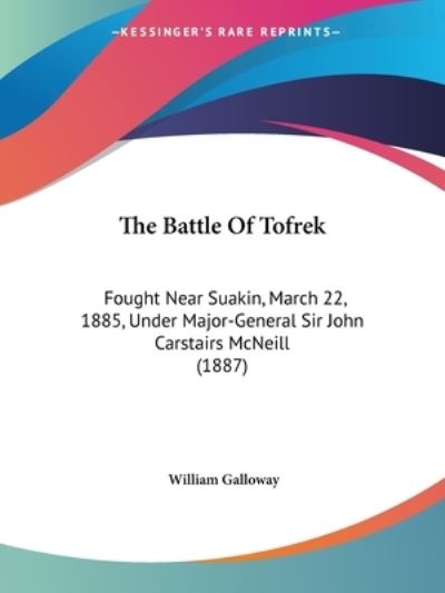The Battle Of Tofrek: Fought Near Suakin, March 22, 1885, Under Major-General Sir John Carstairs McNeill (1887) - Galloway, William