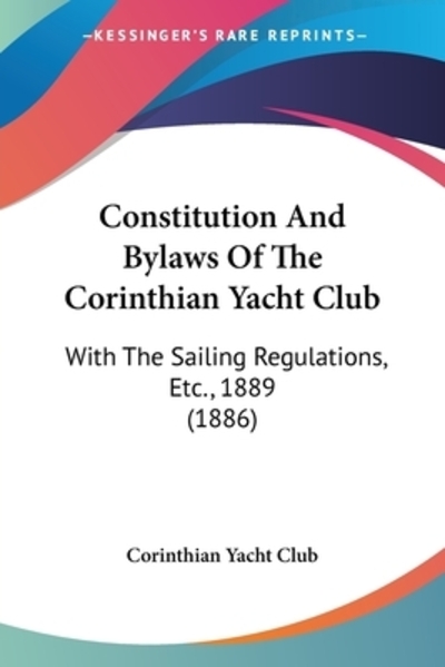 Constitution And Bylaws Of The Corinthian Yacht Club: With The Sailing Regulations, Etc., 1889 (1886) - Corinthian Yacht, Club