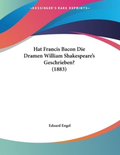 Hat Francis Bacon Die Dramen William Shakespeare`s Geschrieben? (1883) - Engel, Eduard