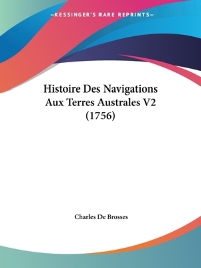 Histoire Des Navigations Aux Terres Australes V2 (1756) - Brosses Charles, De