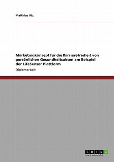 Marketingkonzept für die Barrierefreiheit von persönlichen Gesundheitsakten am Beispiel der LifeSensor Plattform - Utz, Matthias