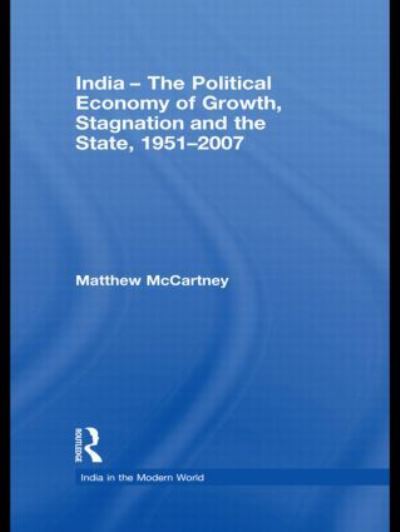 India - The Political Economy of Growth, Stagnation and the State, 1951-2007 (India in the Modern World, Band 4)  1 - McCartney Matthew (School of Oriental and African Studies University of London, UK)