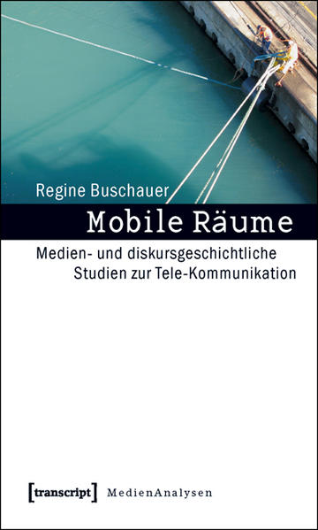 Mobile Räume Medien- und diskursgeschichtliche Studien zur Tele-Kommunikation - Buschauer, Regine