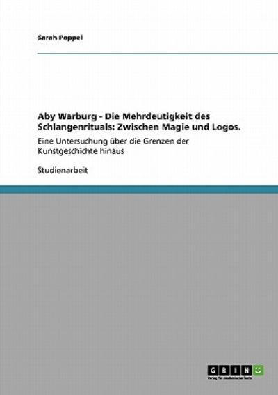 Aby Warburg - Die Mehrdeutigkeit des Schlangenrituals: Zwischen Magie und Logos.: Eine Untersuchung über die Grenzen der Kunstgeschichte hinaus - Poppel, Sarah