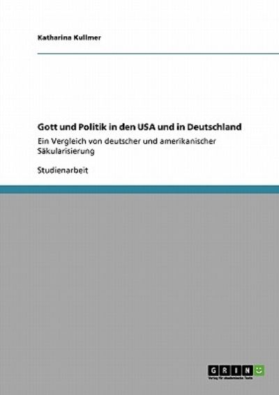 Gott und Politik in den USA und in Deutschland: Ein Vergleich von deutscher und amerikanischer Säkularisierung - Kullmer, Katharina