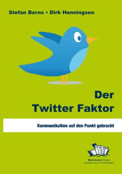 Der Twitter Faktor Kommunikation auf den Punkt gebracht - Berns, Stefan und Dirk Henningsen