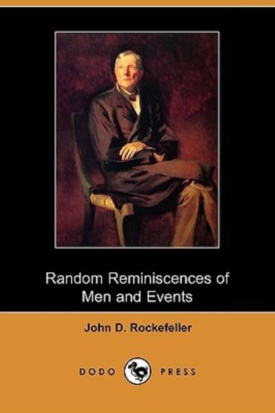 Random Reminiscences of Men and Events (Dodo Press) - Rockefeller John, D.