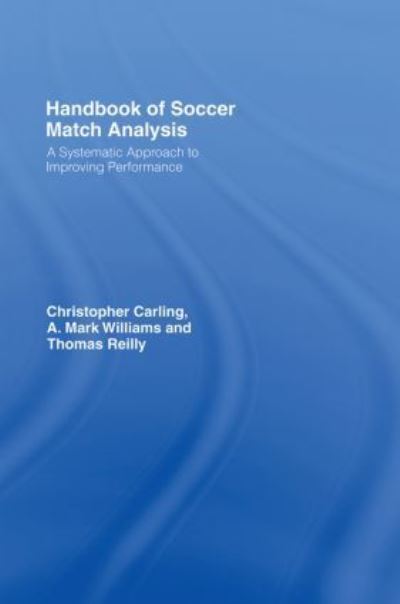 Handbook of Soccer Match Analysis: A Systematic Approach to Improving Performance - Carling Christopher (Institut National du Sport et de l`Education, France), UK) Williams A. Mark (Liverpool John Moores University  und UK) Reilly Thomas (Liverpool John Moores University