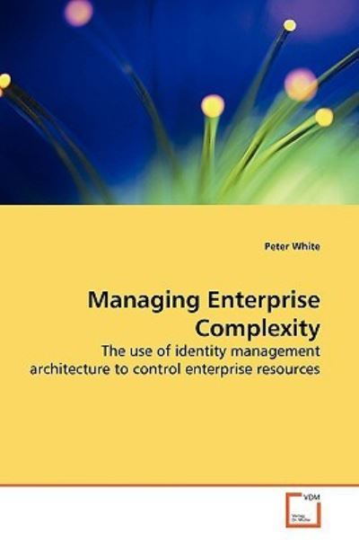 Managing Enterprise Complexity: The use of identity management architecture to control enterprise resources - White, Peter