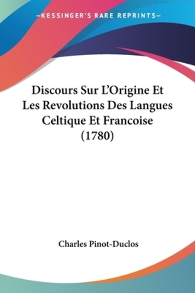 Discours Sur L`Origine Et Les Revolutions Des Langues Celtique Et Francoise (1780) - Pinot-Duclos, Charles